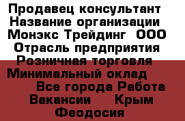 Продавец-консультант › Название организации ­ Монэкс Трейдинг, ООО › Отрасль предприятия ­ Розничная торговля › Минимальный оклад ­ 26 200 - Все города Работа » Вакансии   . Крым,Феодосия